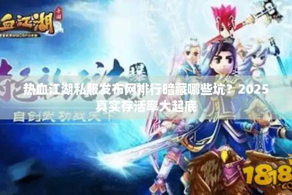 热血江湖私服发布网排行暗藏哪些坑？2025真实存活率大起底