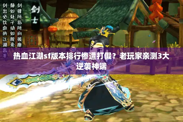 热血江湖sf版本排行惨遭打假？老玩家亲测3大逆袭神端