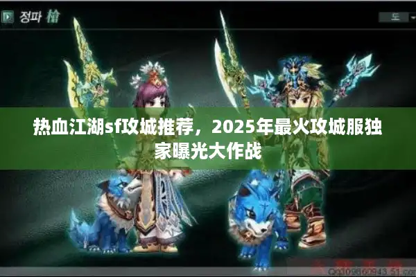 热血江湖sf攻城推荐,2025年最火攻城服独家曝光大作战 热血江湖sf攻城推荐,2025年最火攻城服独家曝光大作战