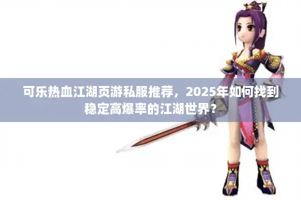 可乐热血江湖页游私服推荐,2025年如何找到稳定高爆率的江湖世界? 可乐热血江湖页游私服推荐,2025年如何找到稳定高爆率的江湖世界?