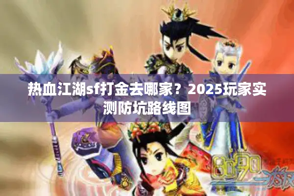 热血江湖sf打金去哪家?2025玩家实测防坑路线图 热血江湖sf打金去哪家?2025玩家实测防坑路线图