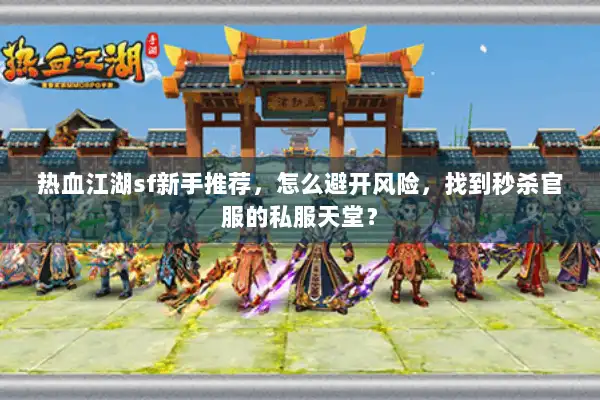 热血江湖sf新手推荐，怎么避开风险，找到秒杀官服的私服天堂？