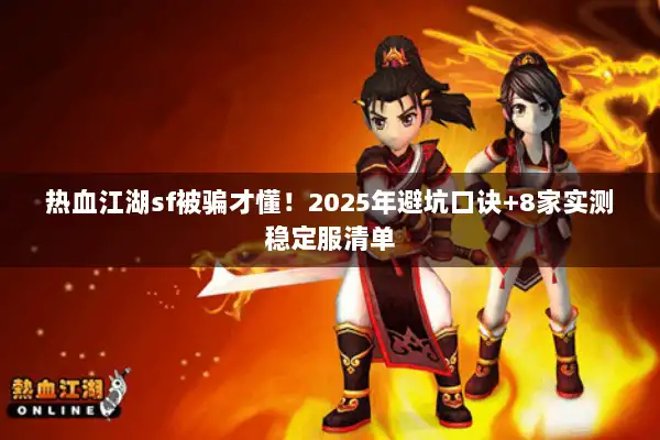 热血江湖sf被骗才懂！2025年避坑口诀+8家实测稳定服清单