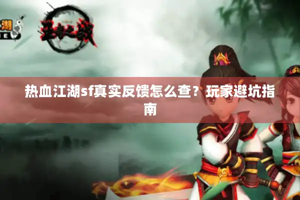 热血江湖sf真实反馈怎么查？玩家避坑指南