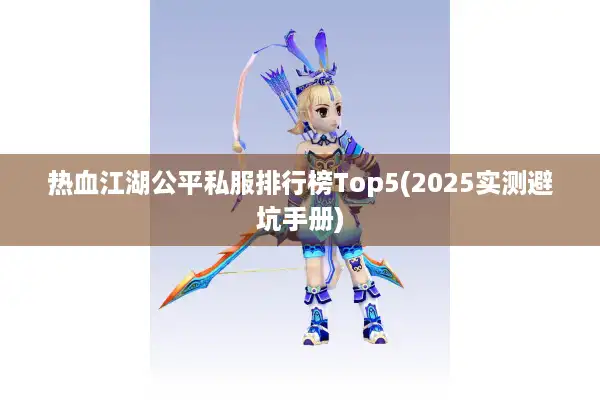 热血江湖公平私服排行榜Top5(2025实测避坑手册)