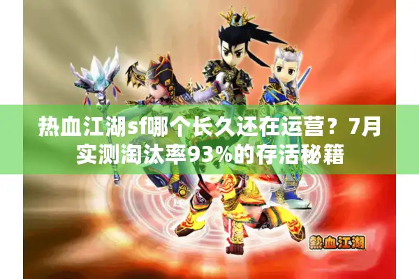 热血江湖sf哪个长久还在运营?7月实测淘汰率93%的存活秘籍 热血江湖sf哪个长久还在运营?7月实测淘汰率93%的存活秘籍