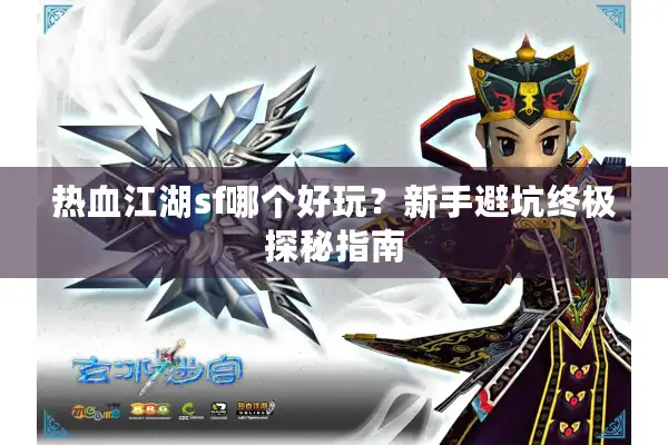 热血江湖sf哪个好玩？新手避坑终极探秘指南