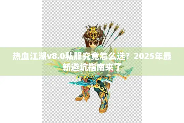 热血江湖v8.0私服究竟怎么选？2025年最新避坑指南来了