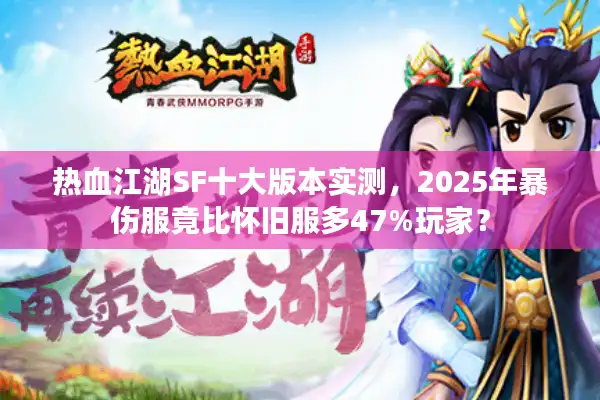 热血江湖SF十大版本实测,2025年暴伤服竟比怀旧服多47%玩家? 热血江湖SF十大版本实测,2025年暴伤服竟比怀旧服多47%玩家?