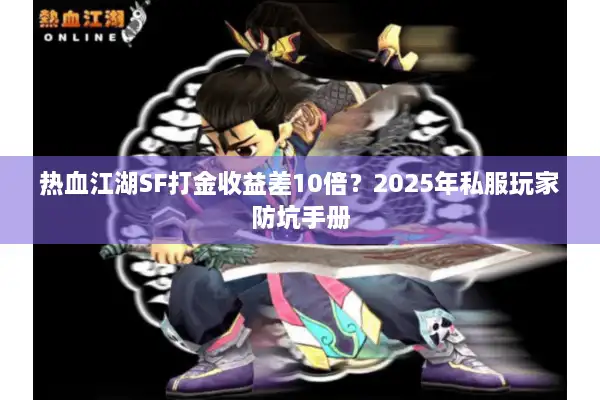 热血江湖SF打金收益差10倍？2025年私服玩家防坑手册