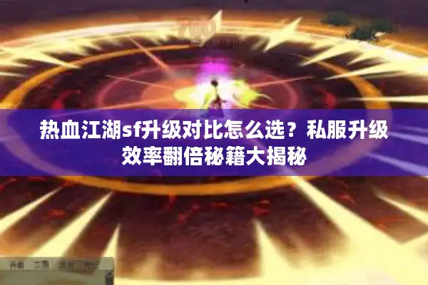 热血江湖sf升级对比怎么选？私服升级效率翻倍秘籍大揭秘
