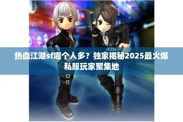 热血江湖sf哪个人多？独家揭秘2025最火爆私服玩家聚集地