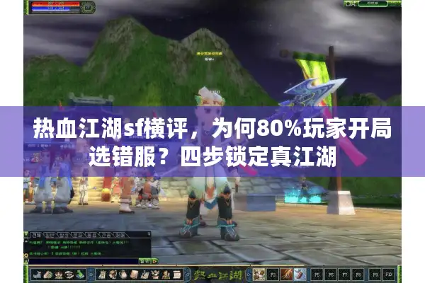 热血江湖sf横评,为何80%玩家开局选错服?四步锁定真江湖 热血江湖sf横评,为何80%玩家开局选错服?四步锁定真江湖