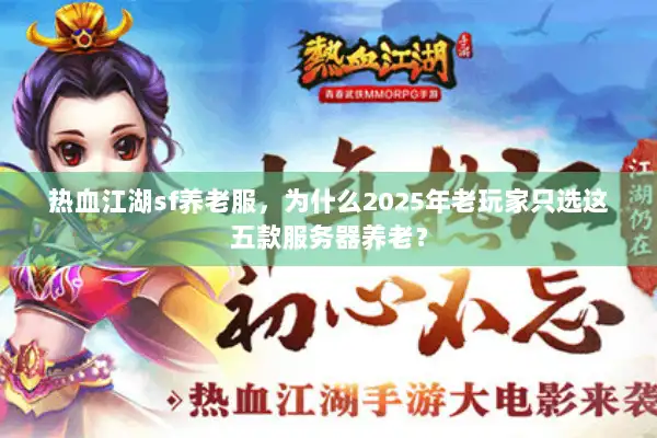 热血江湖sf养老服,为什么2025年老玩家只选这五款服务器养老? 热血江湖sf养老服,为什么2025年老玩家只选这五款服务器养老?