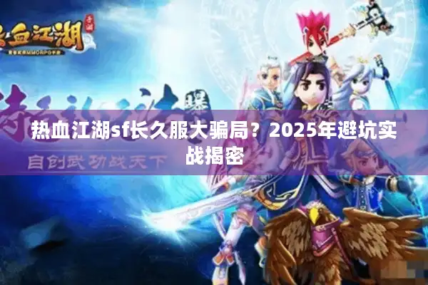 热血江湖sf长久服大骗局？2025年避坑实战揭密