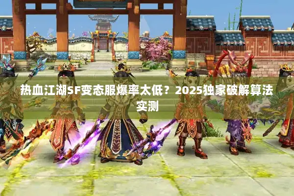 热血江湖SF变态服爆率太低？2025独家破解算法实测