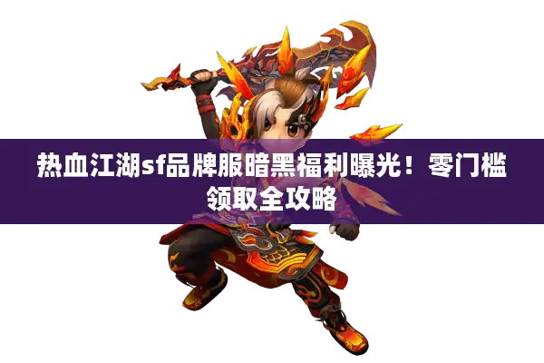 热血江湖sf品牌服暗黑福利曝光!零门槛领取全攻略 热血江湖sf品牌服暗黑福利曝光!零门槛领取全攻略