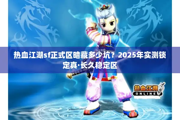 热血江湖sf正式区暗藏多少坑？2025年实测锁定真·长久稳定区