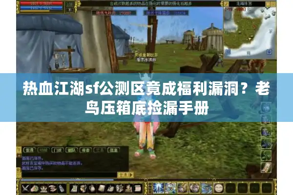 热血江湖sf公测区竟成福利漏洞?老鸟压箱底捡漏手册 热血江湖sf公测区竟成福利漏洞?老鸟压箱底捡漏手册