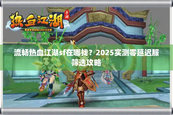 流畅热血江湖sf在哪找？2025实测零延迟服筛选攻略