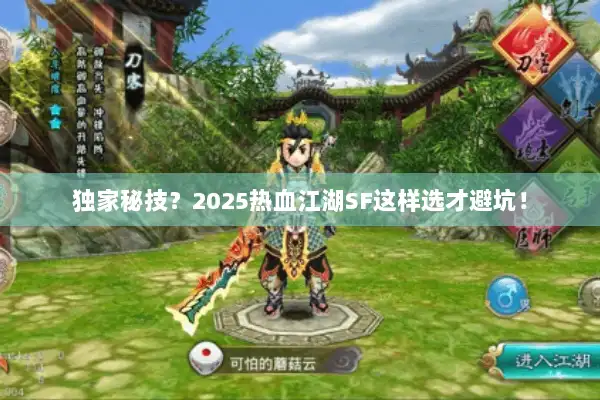 独家秘技？2025热血江湖SF这样选才避坑！
