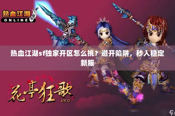 热血江湖sf独家开区怎么挑?避开陷阱,秒入稳定新服 热血江湖sf独家开区怎么挑?避开陷阱,秒入稳定新服