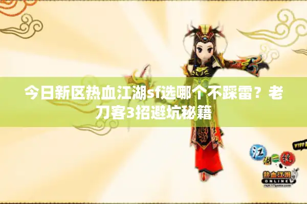 今日新区热血江湖sf选哪个不踩雷?老刀客3招避坑秘籍 今日新区热血江湖sf选哪个不踩雷?老刀客3招避坑秘籍