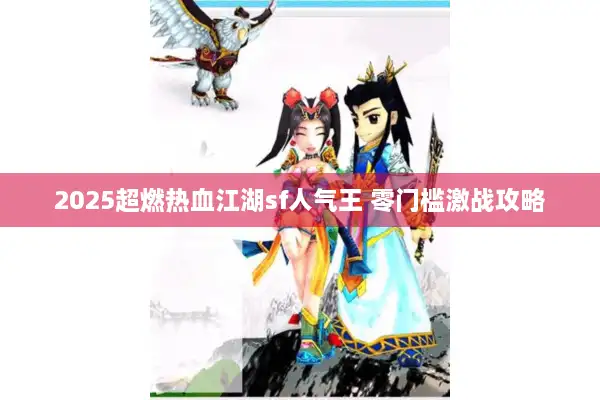2025超燃热血江湖sf人气王 零门槛激战攻略