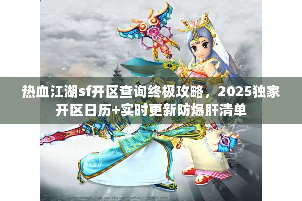 热血江湖sf开区查询终极攻略，2025独家开区日历+实时更新防爆肝清单