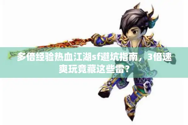 多倍经验热血江湖sf避坑指南,3倍速爽玩竟藏这些雷? 多倍经验热血江湖sf避坑指南,3倍速爽玩竟藏这些雷?