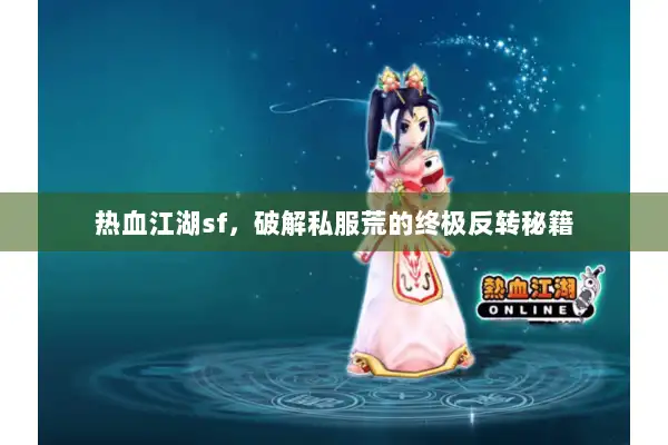 热血江湖sf，破解私服荒的终极反转秘籍