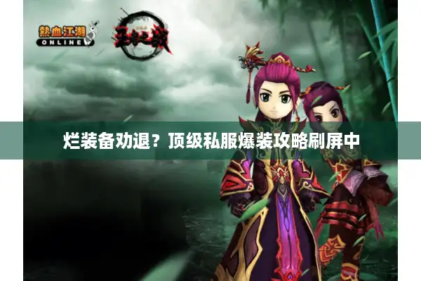 烂装备劝退?顶级私服爆装攻略刷屏中 烂装备劝退?顶级私服爆装攻略刷屏中