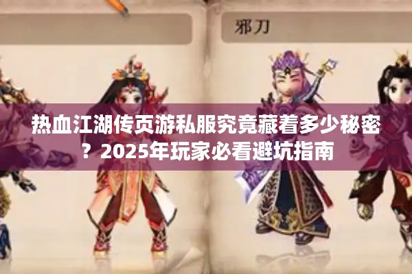 热血江湖传页游私服究竟藏着多少秘密？2025年玩家必看避坑指南