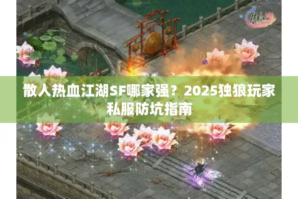 散人热血江湖SF哪家强?2025独狼玩家私服防坑指南 散人热血江湖SF哪家强?2025独狼玩家私服防坑指南