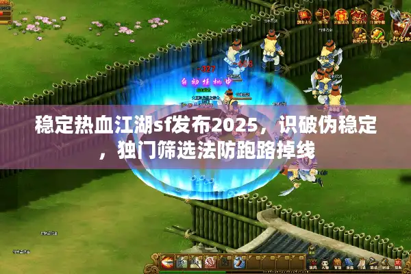 稳定热血江湖sf发布2025，识破伪稳定，独门筛选法防跑路掉线