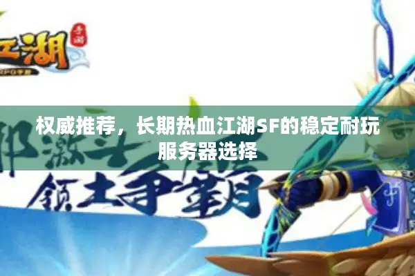 权威推荐，长期热血江湖SF的稳定耐玩服务器选择