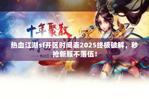 热血江湖sf开区时间表2025终极破解，秒抢新服不落伍！