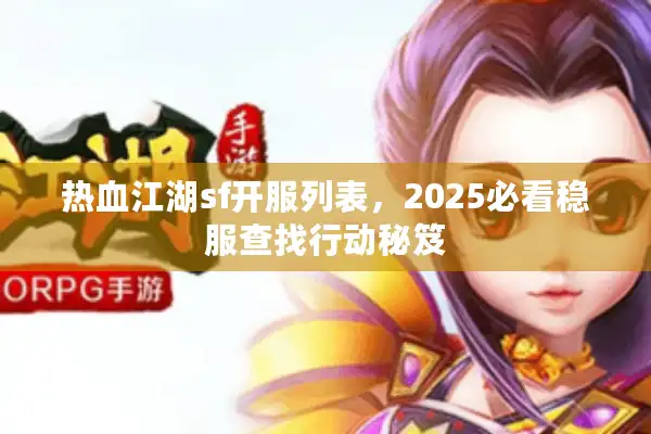 热血江湖sf开服列表，2025必看稳服查找行动秘笈