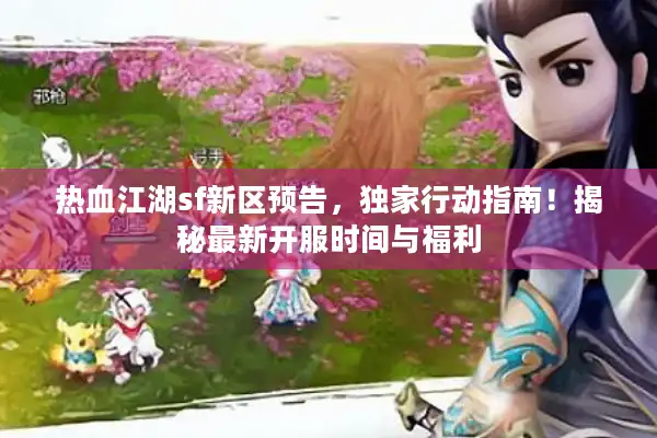 热血江湖sf新区预告，独家行动指南！揭秘最新开服时间与福利