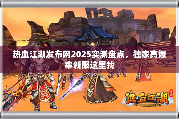 热血江湖发布网2025实测盘点,独家高爆率新服这里找 热血江湖发布网2025实测盘点,独家高爆率新服这里找