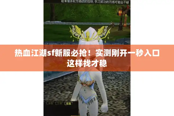 热血江湖sf新服必抢！实测刚开一秒入口这样找才稳