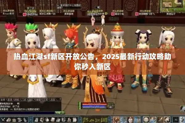 热血江湖sf新区开放公告，2025最新行动攻略助你秒入新区