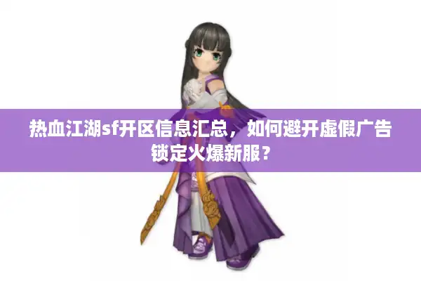 热血江湖sf开区信息汇总,如何避开虚假广告锁定火爆新服? 热血江湖sf开区信息汇总,如何避开虚假广告锁定火爆新服?