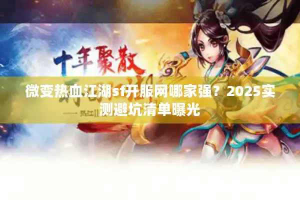 微变热血江湖sf开服网哪家强？2025实测避坑清单曝光