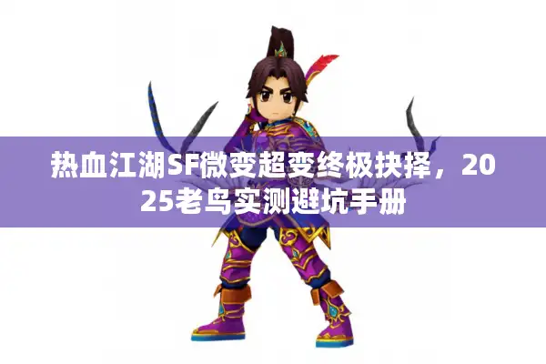 热血江湖SF微变超变终极抉择,2025老鸟实测避坑手册 热血江湖SF微变超变终极抉择,2025老鸟实测避坑手册
