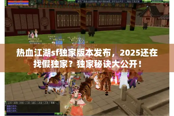 热血江湖sf独家版本发布,2025还在找假独家?独家秘诀大公开! 热血江湖sf独家版本发布,2025还在找假独家?独家秘诀大公开!