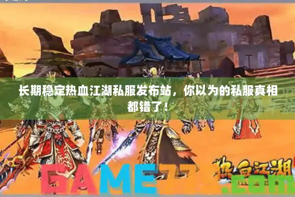 长期稳定热血江湖私服发布站，你以为的私服真相都错了！