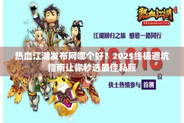 热血江湖发布网哪个好?2025终极避坑指南让你秒选最佳私服 热血江湖发布网哪个好?2025终极避坑指南让你秒选最佳私服