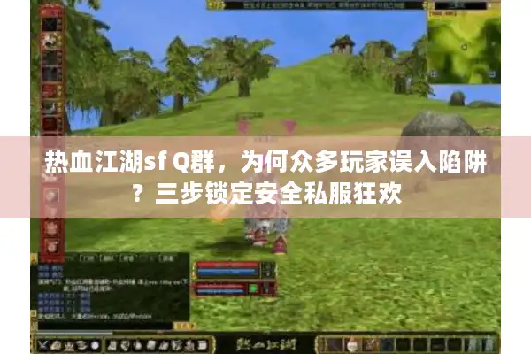 热血江湖sf Q群，为何众多玩家误入陷阱？三步锁定安全私服狂欢