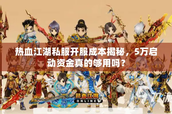 热血江湖私服开服成本揭秘，5万启动资金真的够用吗？